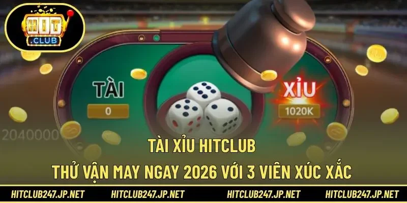 Tài Xỉu HITCLUB – Thử Vận May Ngay 2026 Với 3 Viên Xúc Xắc